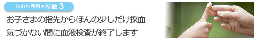 お子さまの指先からほんの少しだけ採血　気づかない間に血液検査が終了します