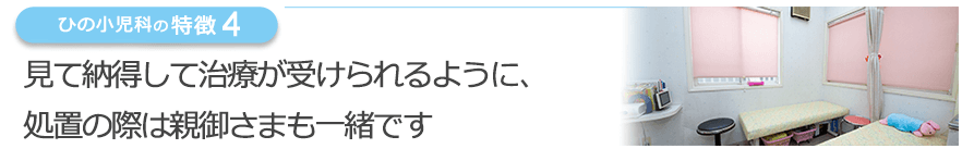 見て納得して治療が受けられるように、処置の際は親御さまも一緒です