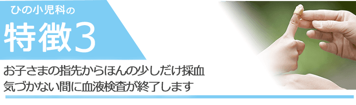 お子さまの指先からほんの少しだけ採血　気づかない間に血液検査が終了します